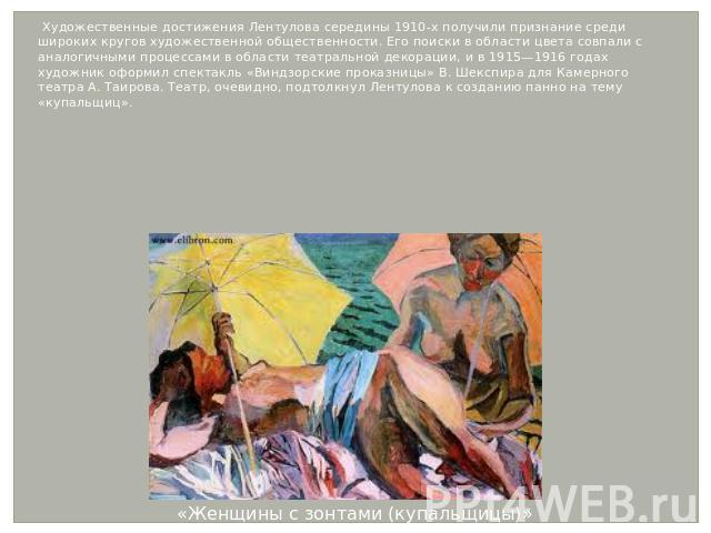 Художественные достижения Лентулова середины 1910-х получили признание среди широких кругов художественной общественности. Его поиски в области цвета совпали с аналогичными процессами в области театральной декорации, и в 1915—1916 годах художник офо…