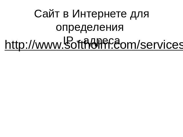 Сайт в Интернете для определения IP - адресаhttp://www.softholm.com/services/address_ip.php