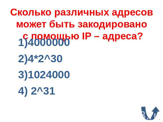 Сколько различных адресов может быть закодировано c помощью IP – адреса? 1)40000002)4*2^303)10240004) 2^31