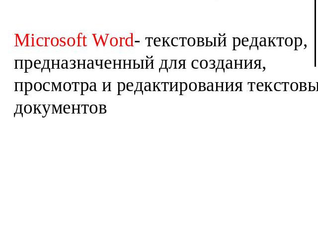 Microsoft Word- текстовый редактор, предназначенный для создания, просмотра и редактирования текстовых документов