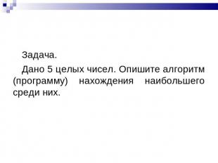 Задача. Дано 5 целых чисел. Опишите алгоритм (программу) нахождения наибольшего