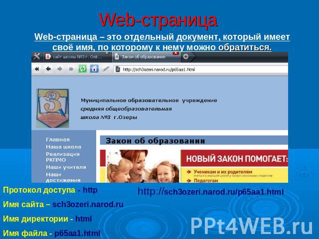 Web-страница Web-страница – это отдельный документ, который имеет своё имя, по которому к нему можно обратиться. Протокол доступа - httpИмя сайта – sch3ozeri.narod.ruИмя директории - htmlИмя файла - p65aa1.html