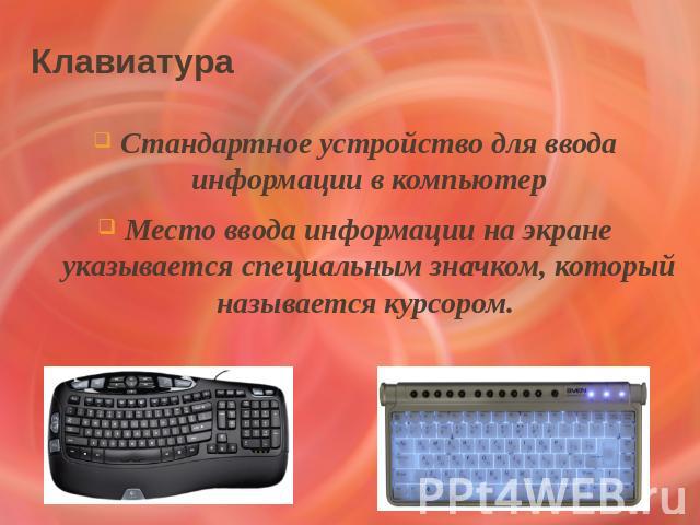 Клавиатура Стандартное устройство для ввода информации в компьютерМесто ввода информации на экране указывается специальным значком, который называется курсором.