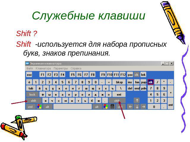 Служебные клавишиShift ?Shift -используется для набора прописных букв, знаков препинания.