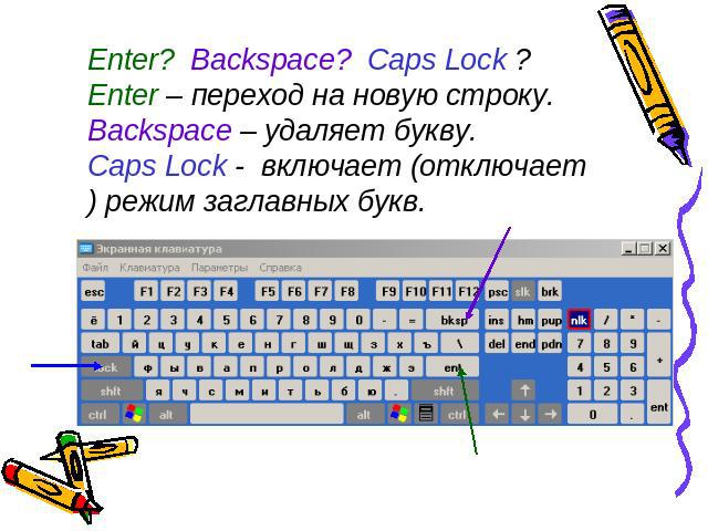 Enter? Backspace? Caps Lock ?Enter – переход на новую строку.Backspace – удаляет букву.Caps Lock - включает (отключает) режим заглавных букв.