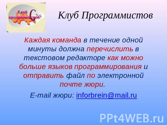 Клуб Программистов Каждая команда в течение одной минуты должна перечислить в текстовом редакторе как можно больше языков программирования и отправить файл по электронной почте жюри. E-mail жюри: inforbrein@mail.ru
