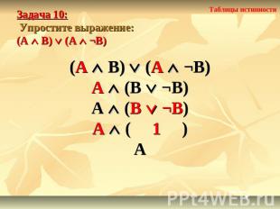 Задача 10: Упростите выражение: (А В) (А ¬В) (А В) (А ¬В)А (В ¬В)А (В ¬В)А ( 1 )