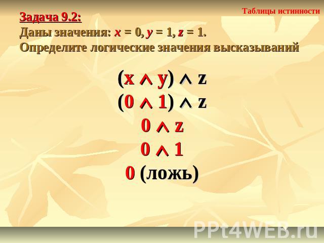 Задача 9.2: Даны значения: x = 0, y = 1, z = 1.Определите логические значения высказываний (x y) z(0 1) z0 z0 10 (ложь)