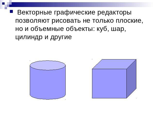 Векторные графические редакторы позволяют рисовать не только плоские, но и объемные объекты: куб, шар, цилиндр и другие