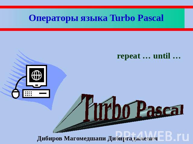 Операторы языка Turbo Pascal repeat … until … Дибиров Магомедшапи Дибиргаджиевич