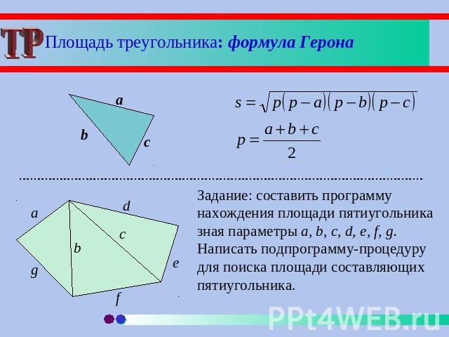 Площадь треугольника: формула Герона Задание: составить программу нахождения площади пятиугольника зная параметры a, b, c, d, e, f, g. Написать подпрограмму-процедуру для поиска площади составляющих пятиугольника.