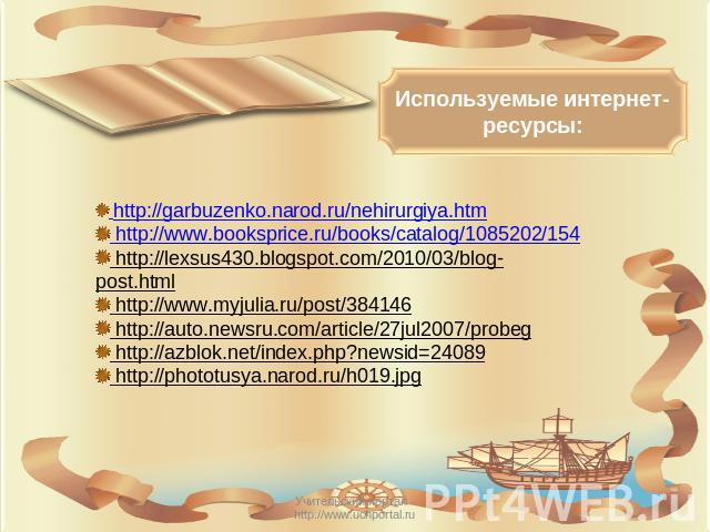 Используемые интернет-ресурсы: http://garbuzenko.narod.ru/nehirurgiya.htm http://www.booksprice.ru/books/catalog/1085202/154 http://lexsus430.blogspot.com/2010/03/blog-post.html http://www.myjulia.ru/post/384146 http://auto.newsru.com/article/27jul2…