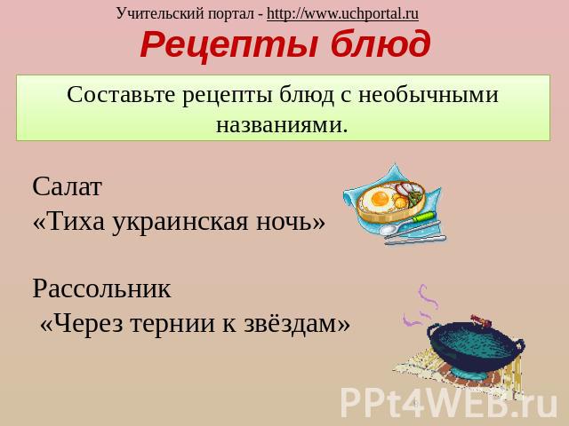 Рецепты блюд Составьте рецепты блюд с необычными названиями. Салат «Тиха украинская ночь»Рассольник «Через тернии к звёздам»