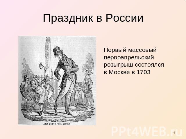 Праздник в России Первый массовый первоапрельский розыгрыш состоялся в Москве в 1703