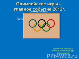 Олимпийские игры-главное событие 2012 года Презентацию подготовилаучитель физиче