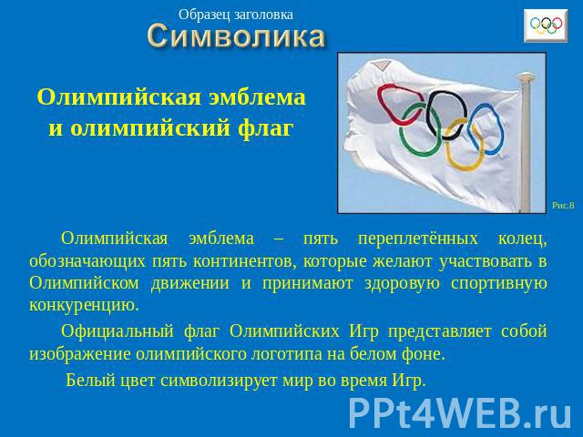 Олимпийская эмблема и олимпийский флаг Олимпийская эмблема – пять переплетённых колец, обозначающих пять континентов, которые желают участвовать в Олимпийском движении и принимают здоровую спортивную конкуренцию. Официальный флаг Олимпийских Игр пре…