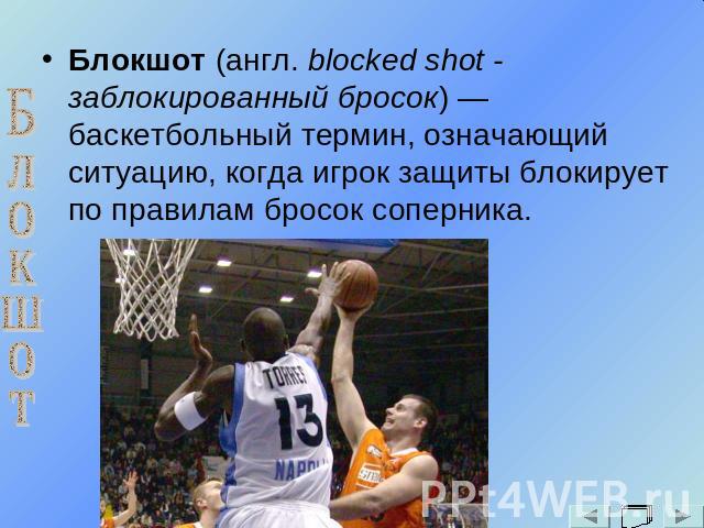 Блокшот (англ. blocked shot - заблокированный бросок) — баскетбольный термин, означающий ситуацию, когда игрок защиты блокирует по правилам бросок соперника.