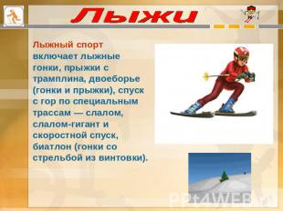 Лыжи Лыжный спорт включает лыжные гонки, прыжки с трамплина, двоеборье (гонки и
