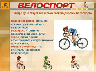 ВЕЛОСПОРТ В мире существует несколько разновидностей велоспорта. велоспорт-шоссе
