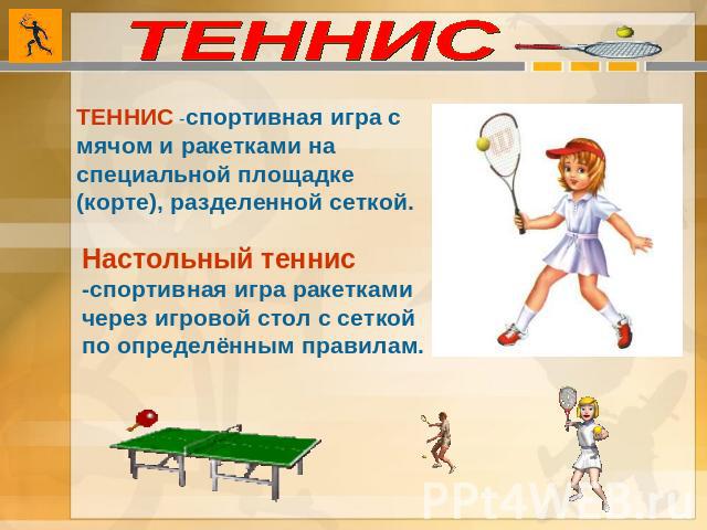 ТЕННИС ТЕННИС -спортивная игра с мячом и ракетками на специальной площадке (корте), разделенной сеткой. Настольный теннис -спортивная игра ракетками через игровой стол с сеткой по определённым правилам.