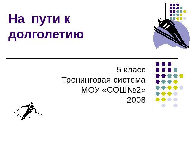 На пути к долголетию 5 классТренинговая системаМОУ «СОШ№2»2008
