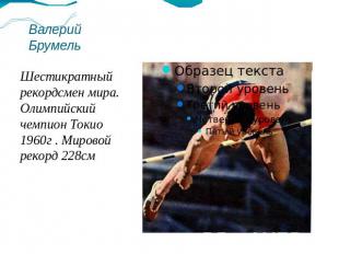 Валерий БрумельШестикратный рекордсмен мира. Олимпийский чемпион Токио 1960г . М