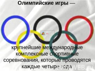 Олимпийские игры — крупнейшие международные комплексные спортивные соревнования,