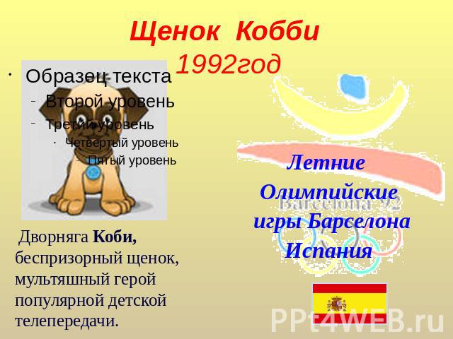 Щенок Кобби 1992год  Дворняга Коби, беспризорный щенок, мультяшный герой популярной детской телепередачи. Летние Олимпийские игры БарселонаИспания