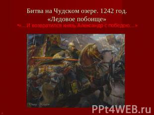 Битва на Чудском озере. 1242 год.«Ледовое побоище» «…И возвратился князь Алексан