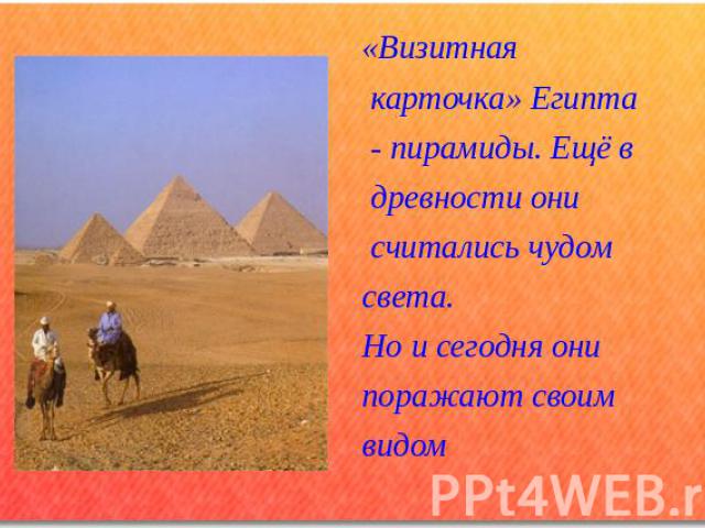 «Визитная карточка» Египта - пирамиды. Ещё в древности они считались чудомсвета.Но и сегодня они поражают своим видом