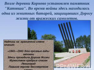Возле деревни Корнево установлен памятник "Катюша". Во время войны здесь находил