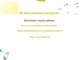 Использованы ресурсы:Конвенция о правах ребенка http://www.pravadetey.ru/index16