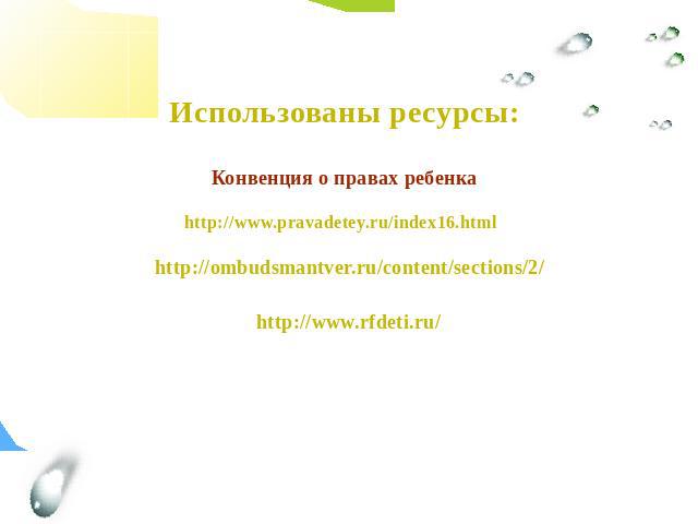 Использованы ресурсы:Конвенция о правах ребенка http://www.pravadetey.ru/index16.html http://ombudsmantver.ru/content/sections/2/ http://www.rfdeti.ru/