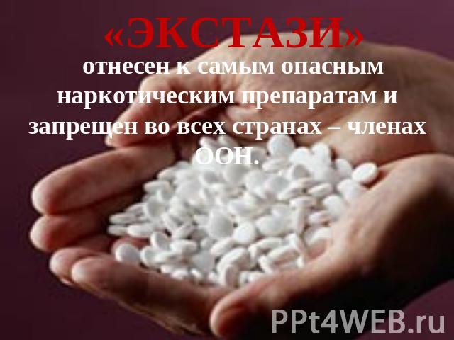 «ЭКСТАЗИ» отнесен к самым опасным наркотическим препаратам и запрещен во всех странах – членах ООН.