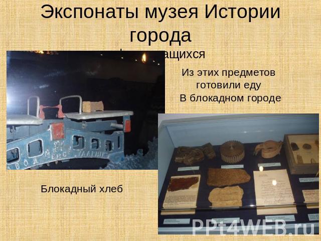 Экспонаты музея Истории городафото учащихся Из этих предметов готовили еду В блокадном городе Блокадный хлеб