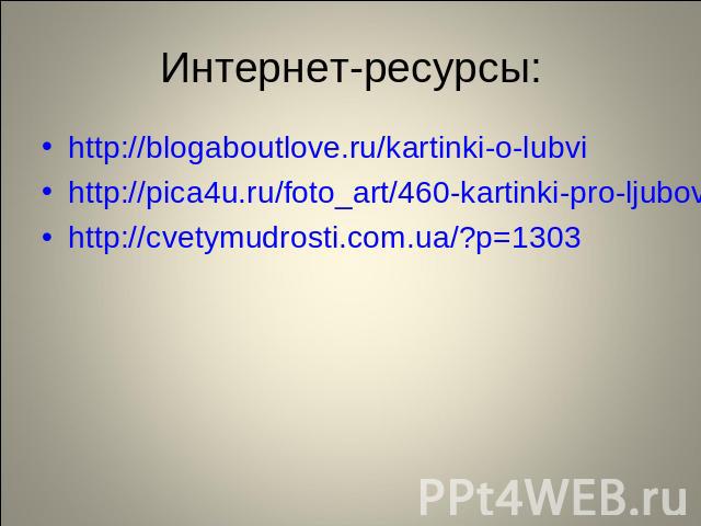Интернет-ресурсы: http://blogaboutlove.ru/kartinki-o-lubvihttp://pica4u.ru/foto_art/460-kartinki-pro-ljubov.htmlhttp://cvetymudrosti.com.ua/?p=1303