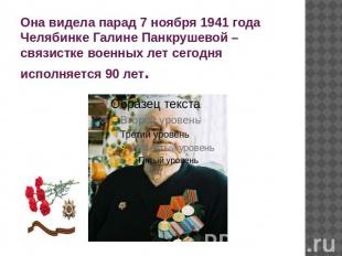 Она видела парад 7 ноября 1941 года Челябинке Галине Панкрушевой – связистке вое