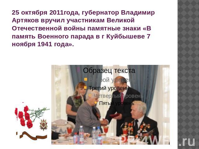 25 октября 2011года, губернатор Владимир Артяков вручил участникам Великой Отечественной войны памятные знаки «В память Военного парада в г Куйбышеве 7 ноября 1941 года».