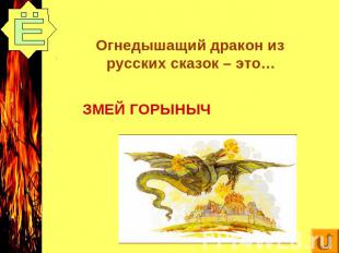 Огнедышащий дракон из русских сказок – это… ЗМЕЙ ГОРЫНЫЧ