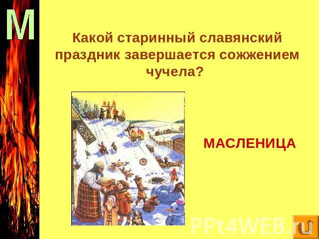 Какой старинный славянский праздник завершается сожжением чучела? МАСЛЕНИЦА