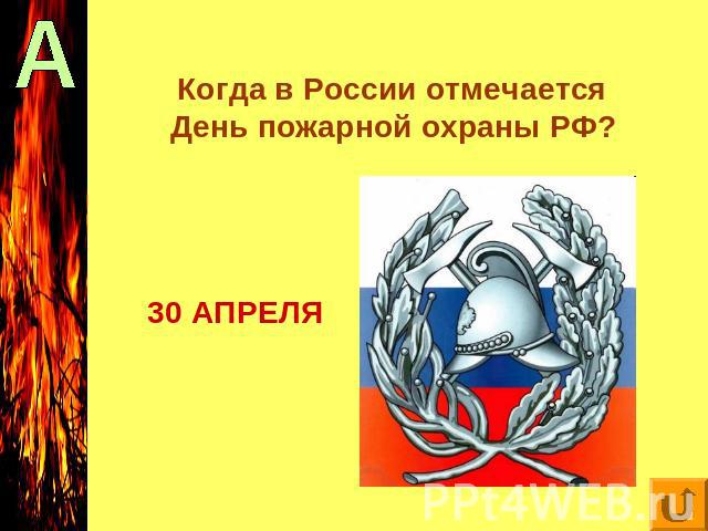 Когда в России отмечается День пожарной охраны РФ? 30 АПРЕЛЯ