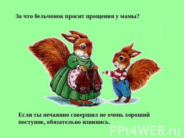 За что бельчонок просит прощения у мамы? Если ты нечаянно совершил не очень хороший поступок, обязательно извинись.