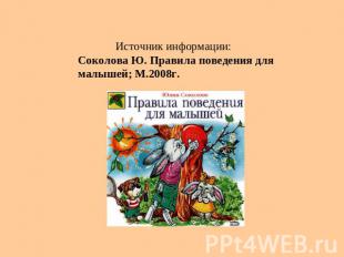 Источник информации: Соколова Ю. Правила поведения для малышей; М.2008г.
