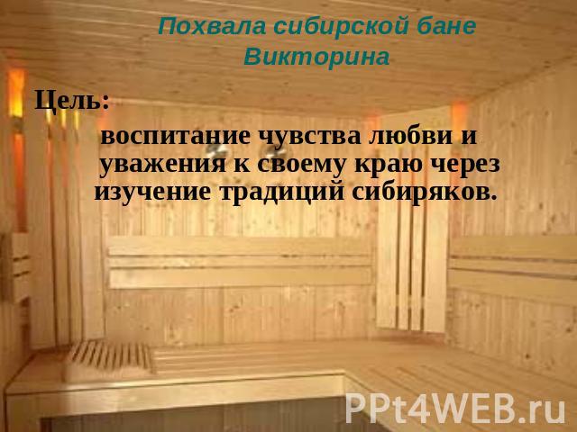 Похвала сибирской банеВикторина Цель:воспитание чувства любви и уважения к своему краю через изучение традиций сибиряков.