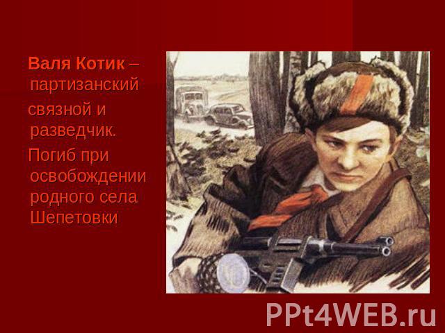 Валя Котик – партизанский связной и разведчик. Погиб при освобождении родного села Шепетовки