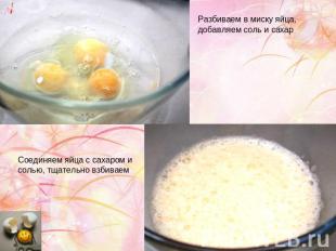 Разбиваем в миску яйца, добавляем соль и сахар Соединяем яйца с сахаром и солью,