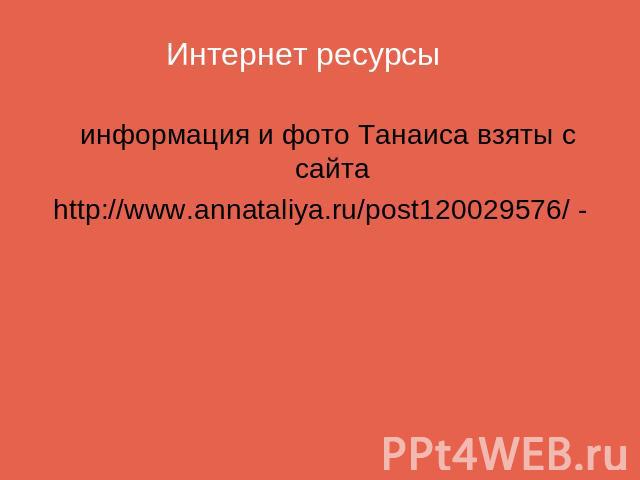 Интернет ресурсы информация и фото Танаиса взяты с сайтаhttp://www.annataliya.ru/post120029576/ -