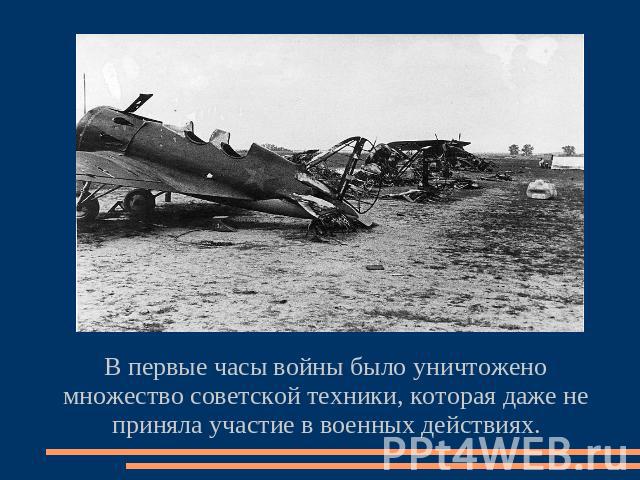 В первые часы войны было уничтожено множество советской техники, которая даже не приняла участие в военных действиях.