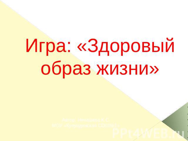 Игра: «Здоровый образ жизни» Автор: Ненашева К.С.МОУ «Кулундинская СОШ№1»