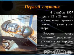 Первый спутник 4 октября 1957 года в 22 ч 28 мин по московскому времени ракета с